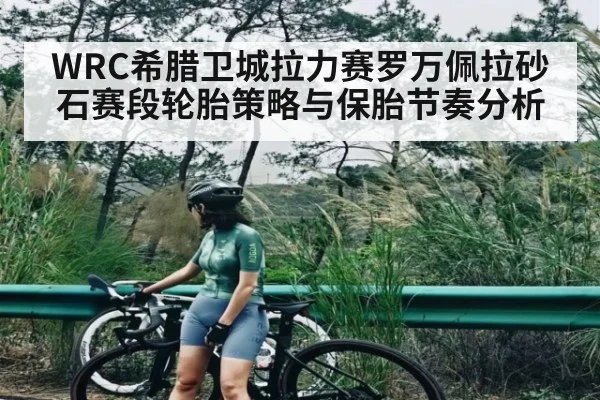 WRC希腊卫城拉力赛罗万佩拉砂石赛段轮胎策略与保胎节奏分析