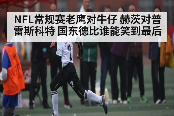 NFL常规赛老鹰对牛仔 赫茨对普雷斯科特 国东德比谁能笑到最后