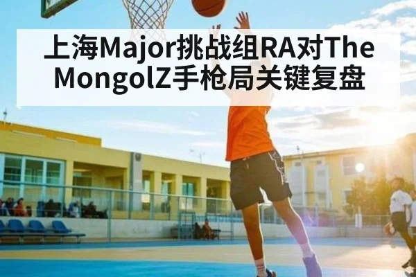 上海Major挑战组RA对The MongolZ手枪局关键复盘