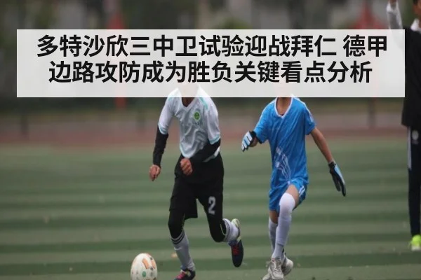 多特沙欣三中卫试验迎战拜仁 德甲边路攻防成为胜负关键看点分析